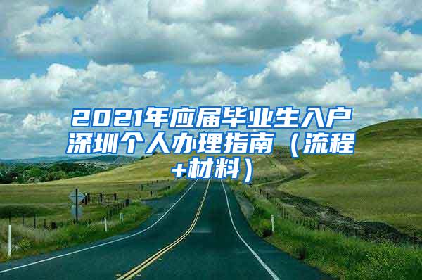 2021年應(yīng)屆畢業(yè)生入戶深圳個人辦理指南（流程+材料）