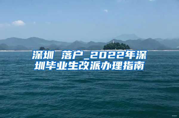 深圳 落戶_2022年深圳畢業(yè)生改派辦理指南