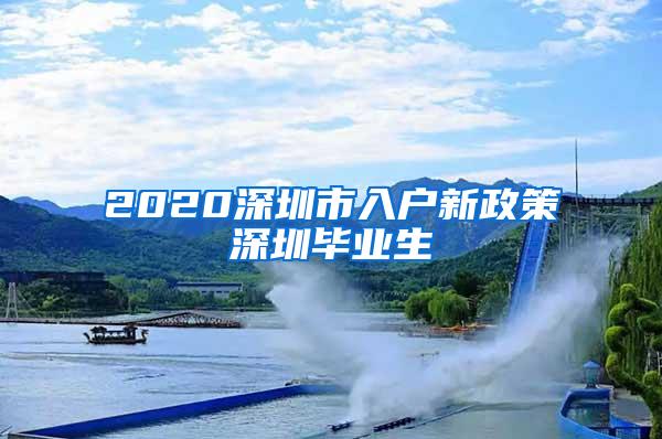 2020深圳市入戶新政策深圳畢業(yè)生