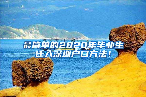 最簡(jiǎn)單的2020年畢業(yè)生遷入深圳戶口方法！