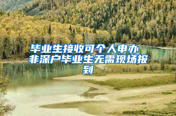 畢業(yè)生接收可個(gè)人申辦 非深戶畢業(yè)生無需現(xiàn)場報(bào)到