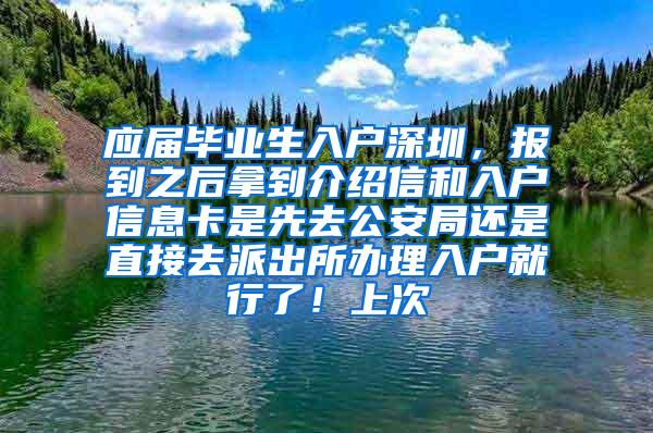 應(yīng)屆畢業(yè)生入戶深圳，報到之后拿到介紹信和入戶信息卡是先去公安局還是直接去派出所辦理入戶就行了！上次