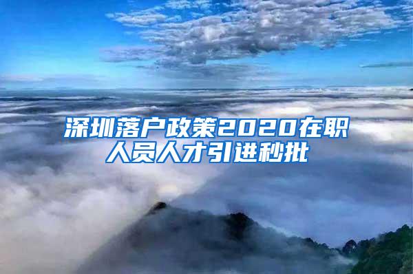 深圳落戶政策2020在職人員人才引進秒批