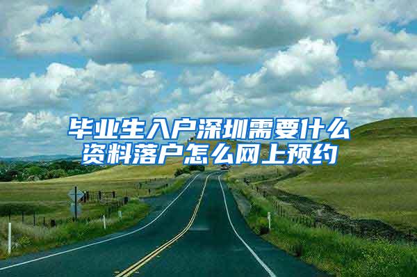 畢業(yè)生入戶深圳需要什么資料落戶怎么網(wǎng)上預(yù)約