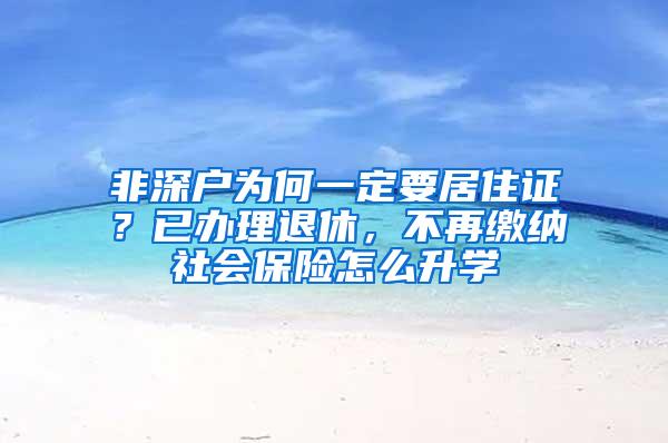 非深戶為何一定要居住證？已辦理退休，不再繳納社會(huì)保險(xiǎn)怎么升學(xué)