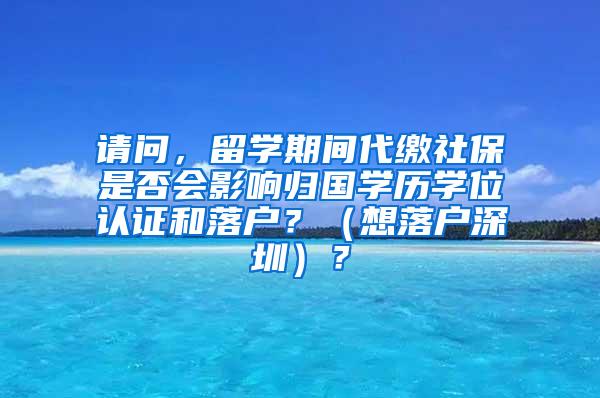 請問，留學期間代繳社保是否會影響歸國學歷學位認證和落戶？（想落戶深圳）？