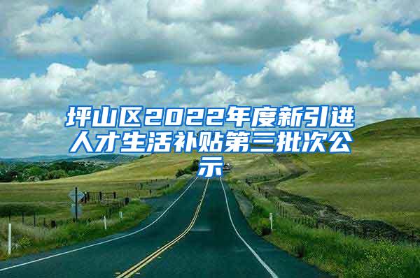 坪山區(qū)2022年度新引進人才生活補貼第三批次公示