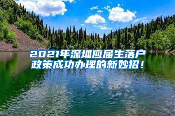 2021年深圳應(yīng)屆生落戶政策成功辦理的新妙招！