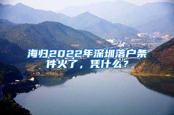 海歸2022年深圳落戶條件火了，憑什么？