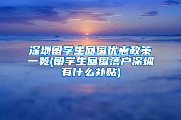 深圳留學(xué)生回國優(yōu)惠政策一覽(留學(xué)生回國落戶深圳有什么補貼)