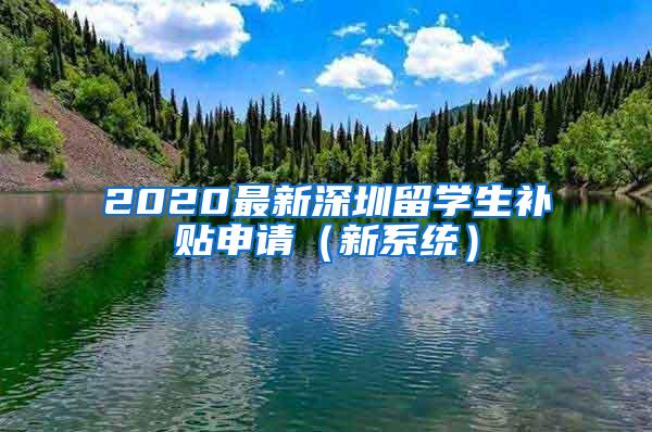 2020最新深圳留學(xué)生補(bǔ)貼申請（新系統(tǒng)）