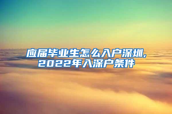 應(yīng)屆畢業(yè)生怎么入戶深圳,2022年入深戶條件