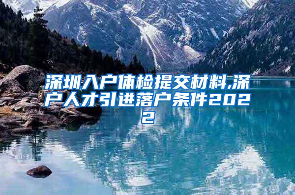 深圳入戶體檢提交材料,深戶人才引進(jìn)落戶條件2022