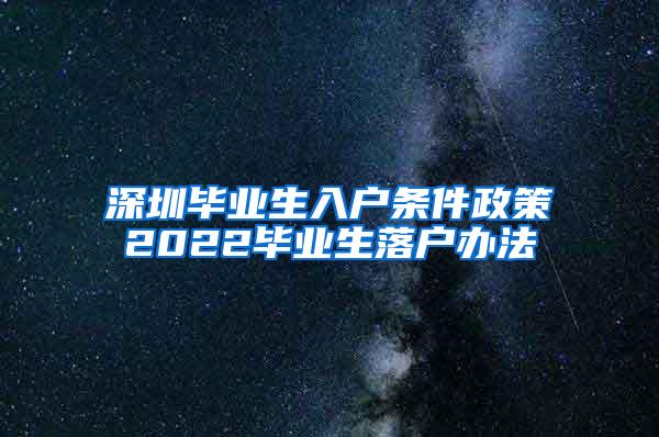 深圳畢業(yè)生入戶條件政策2022畢業(yè)生落戶辦法