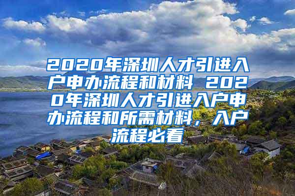 2020年深圳人才引進(jìn)入戶申辦流程和材料 2020年深圳人才引進(jìn)入戶申辦流程和所需材料，入戶流程必看