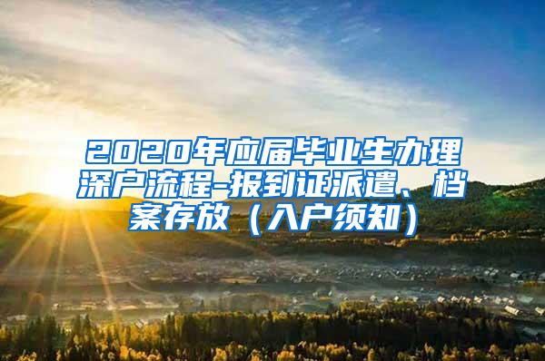 2020年應(yīng)屆畢業(yè)生辦理深戶(hù)流程-報(bào)到證派遣、檔案存放（入戶(hù)須知）