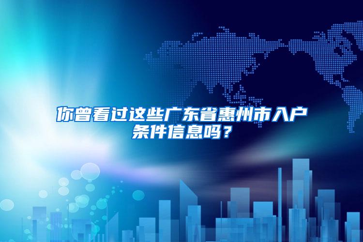 你曾看過這些廣東省惠州市入戶條件信息嗎？