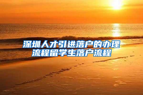 深圳人才引進落戶的辦理流程留學生落戶流程