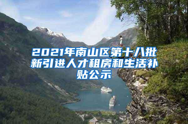 2021年南山區(qū)第十八批新引進(jìn)人才租房和生活補(bǔ)貼公示