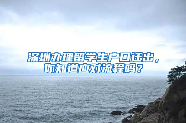 深圳辦理留學(xué)生戶口遷出，你知道應(yīng)對流程嗎？