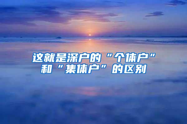 這就是深戶的“個體戶”和“集體戶”的區(qū)別