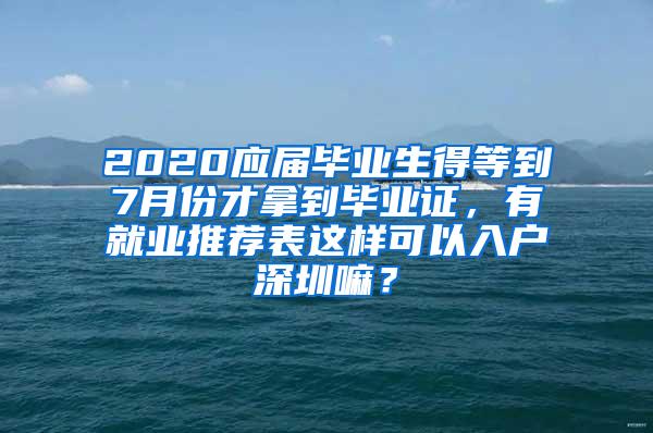 2020應(yīng)屆畢業(yè)生得等到7月份才拿到畢業(yè)證，有就業(yè)推薦表這樣可以入戶(hù)深圳嘛？