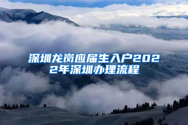 深圳龍崗應(yīng)屆生入戶2022年深圳辦理流程