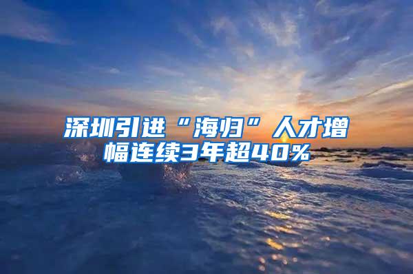 深圳引進(jìn)“海歸”人才增幅連續(xù)3年超40%