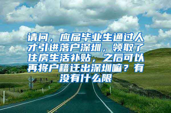 請問，應屆畢業(yè)生通過人才引進落戶深圳，領取了住房生活補貼，之后可以再將戶籍遷出深圳嘛？有沒有什么限