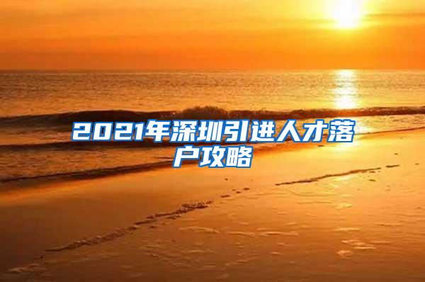 2021年深圳引進(jìn)人才落戶攻略