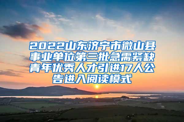 2022山東濟(jì)寧市微山縣事業(yè)單位第三批急需緊缺青年優(yōu)秀人才引進(jìn)17人公告進(jìn)入閱讀模式