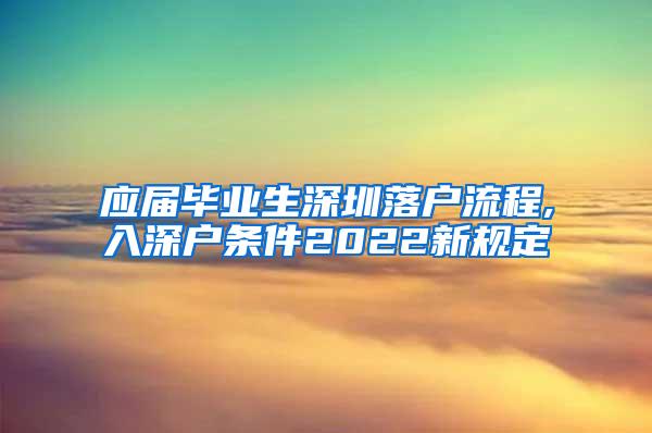 應(yīng)屆畢業(yè)生深圳落戶(hù)流程,入深戶(hù)條件2022新規(guī)定