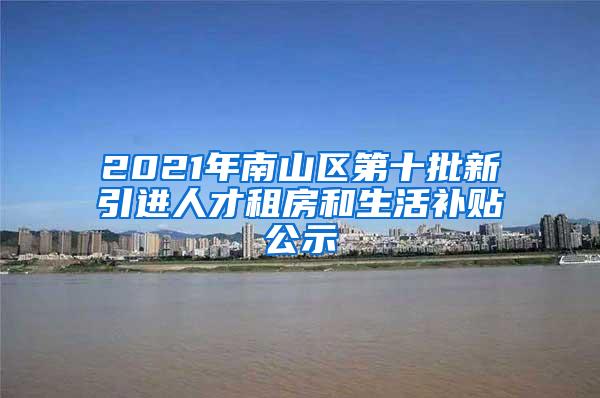 2021年南山區(qū)第十批新引進(jìn)人才租房和生活補(bǔ)貼公示