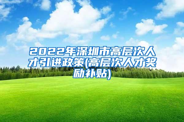 2022年深圳市高層次人才引進政策(高層次人才獎勵補貼)