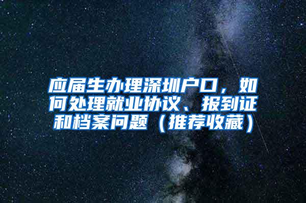 應屆生辦理深圳戶口，如何處理就業(yè)協(xié)議、報到證和檔案問題（推薦收藏）