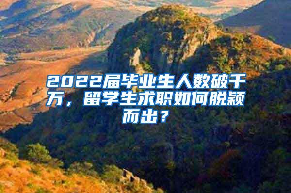 2022屆畢業(yè)生人數(shù)破千萬，留學(xué)生求職如何脫穎而出？