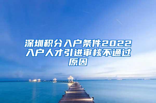 深圳積分入戶條件2022入戶人才引進審核不通過原因