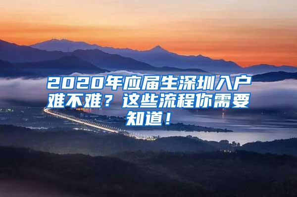 2020年應(yīng)屆生深圳入戶難不難？這些流程你需要知道！