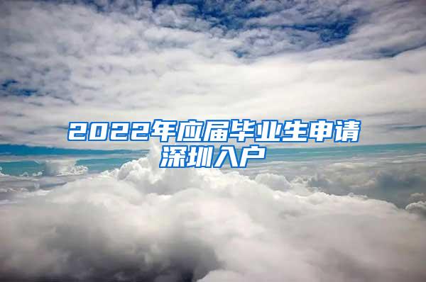 2022年應(yīng)屆畢業(yè)生申請深圳入戶