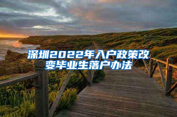 深圳2022年入戶政策改變畢業(yè)生落戶辦法