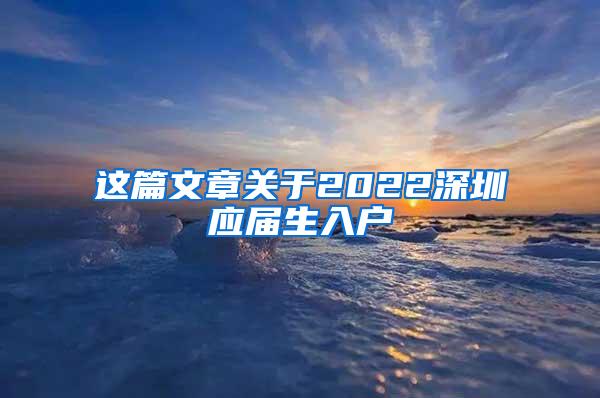 這篇文章關(guān)于2022深圳應(yīng)屆生入戶