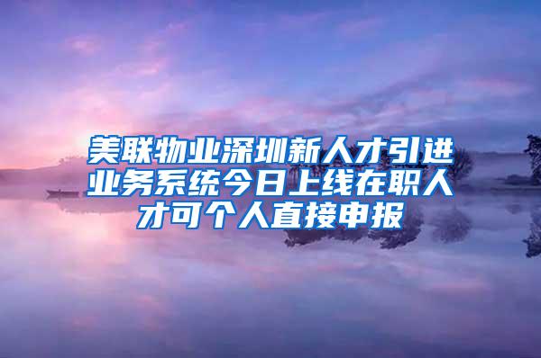 美聯(lián)物業(yè)深圳新人才引進業(yè)務系統(tǒng)今日上線在職人才可個人直接申報