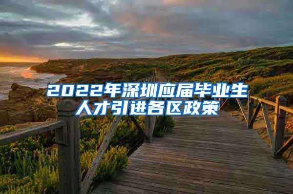 2022年深圳應屆畢業(yè)生人才引進各區(qū)政策