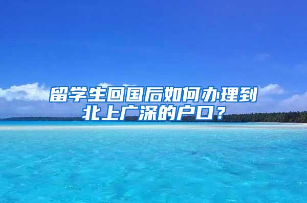 留學生回國后如何辦理到北上廣深的戶口？