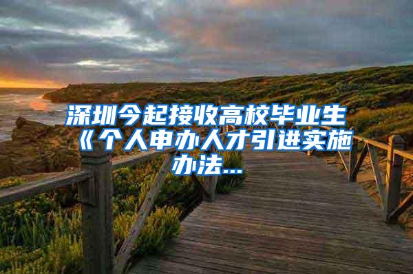 深圳今起接收高校畢業(yè)生　《個人申辦人才引進實施辦法...