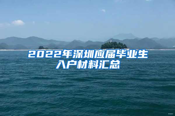 2022年深圳應(yīng)屆畢業(yè)生入戶材料匯總