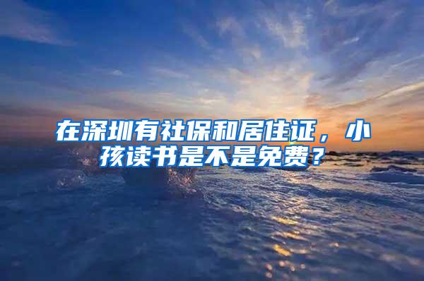 在深圳有社保和居住證，小孩讀書是不是免費？