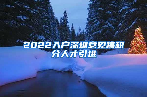 2022入戶深圳意見(jiàn)稿積分人才引進(jìn)