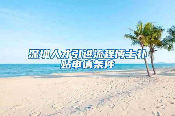 深圳人才引進流程博士補貼申請條件