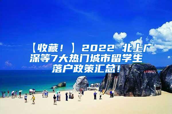 【收藏！】2022 北上廣深等7大熱門城市留學(xué)生落戶政策匯總！